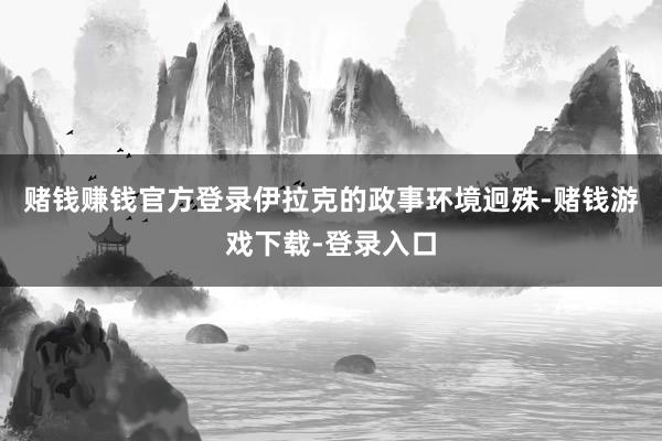 赌钱赚钱官方登录伊拉克的政事环境迥殊-赌钱游戏下载-登录入口
