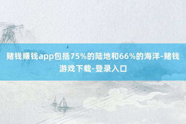 赌钱赚钱app包括75%的陆地和66%的海洋-赌钱游戏下载-登录入口