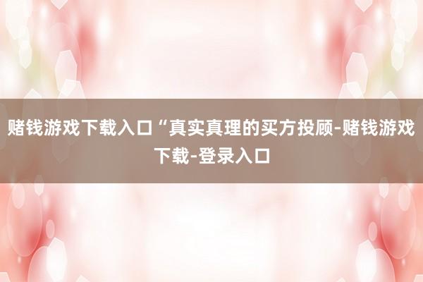 赌钱游戏下载入口“真实真理的买方投顾-赌钱游戏下载-登录入口