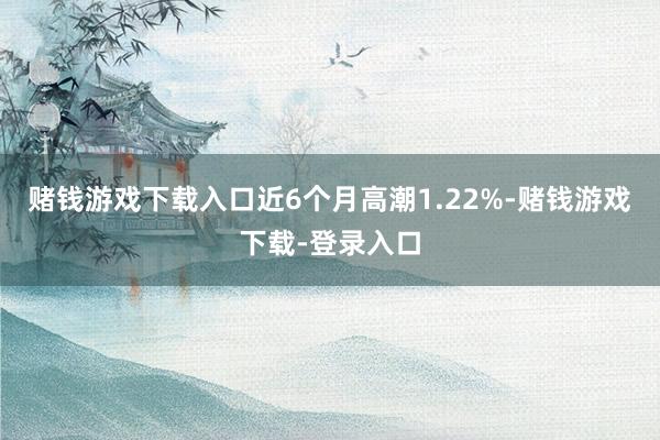赌钱游戏下载入口近6个月高潮1.22%-赌钱游戏下载-登录入口