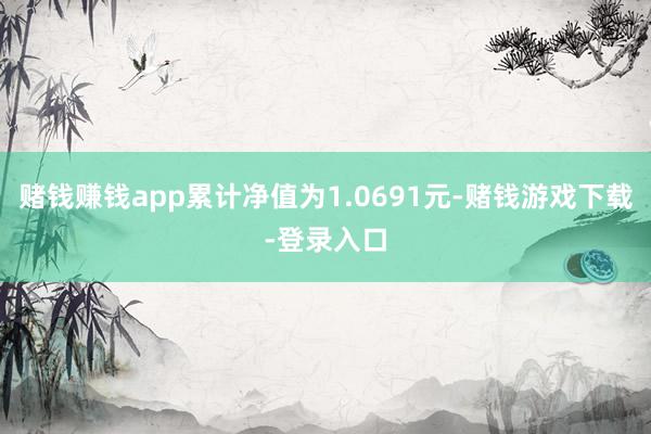 赌钱赚钱app累计净值为1.0691元-赌钱游戏下载-登录入口