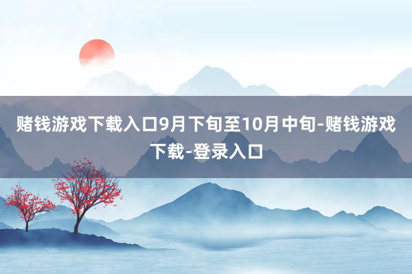 赌钱游戏下载入口　　9月下旬至10月中旬-赌钱游戏下载-登录入口