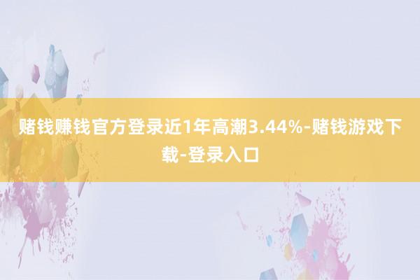 赌钱赚钱官方登录近1年高潮3.44%-赌钱游戏下载-登录入口