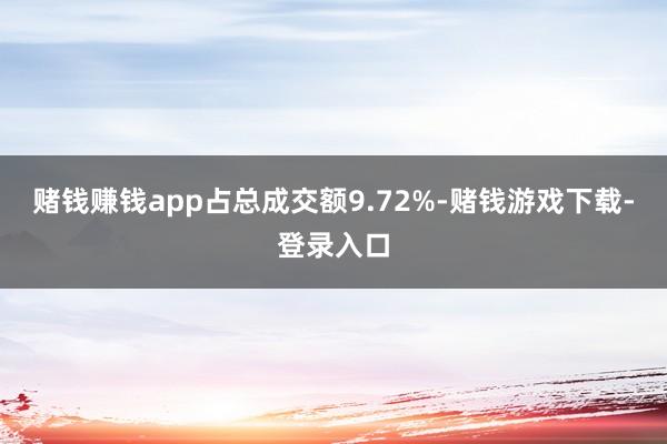 赌钱赚钱app占总成交额9.72%-赌钱游戏下载-登录入口