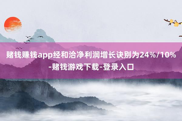 赌钱赚钱app经和洽净利润增长诀别为24%/10%-赌钱游戏下载-登录入口
