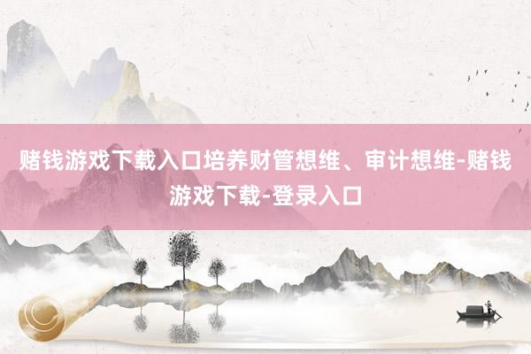 赌钱游戏下载入口培养财管想维、审计想维-赌钱游戏下载-登录入口