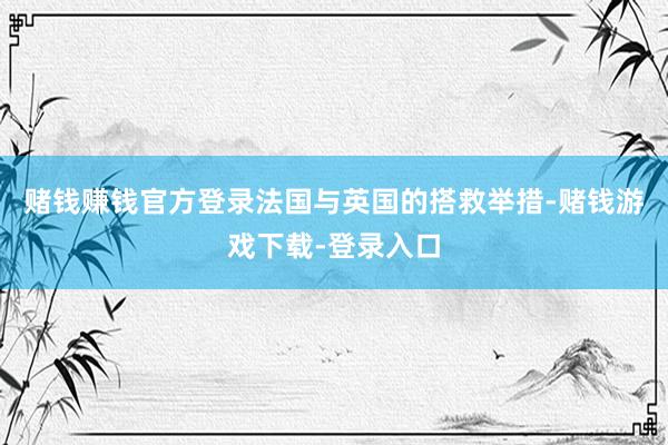 赌钱赚钱官方登录法国与英国的搭救举措-赌钱游戏下载-登录入口