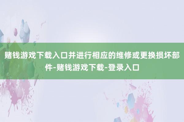 赌钱游戏下载入口并进行相应的维修或更换损坏部件-赌钱游戏下载-登录入口