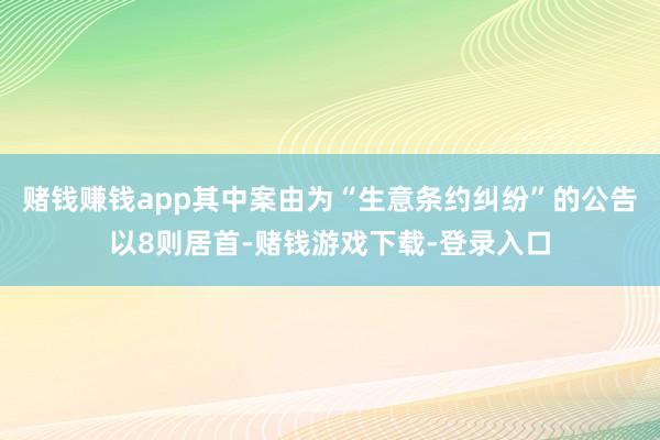 赌钱赚钱app其中案由为“生意条约纠纷”的公告以8则居首-赌钱游戏下载-登录入口
