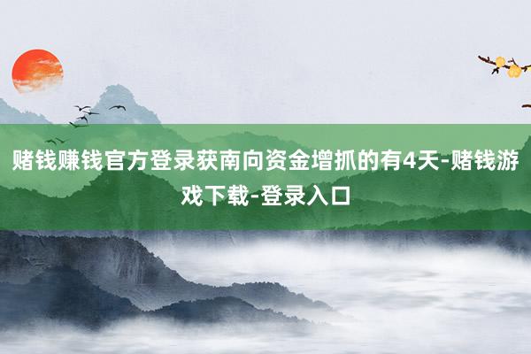 赌钱赚钱官方登录获南向资金增抓的有4天-赌钱游戏下载-登录入口