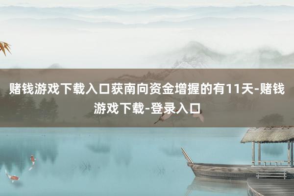 赌钱游戏下载入口获南向资金增握的有11天-赌钱游戏下载-登录入口