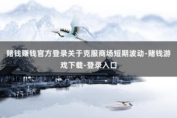 赌钱赚钱官方登录关于克服商场短期波动-赌钱游戏下载-登录入口