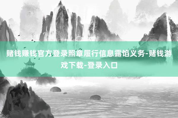赌钱赚钱官方登录照章履行信息露馅义务-赌钱游戏下载-登录入口