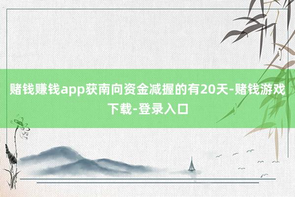 赌钱赚钱app获南向资金减握的有20天-赌钱游戏下载-登录入口