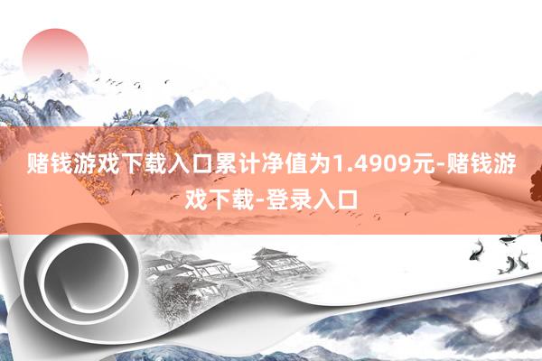 赌钱游戏下载入口累计净值为1.4909元-赌钱游戏下载-登录入口