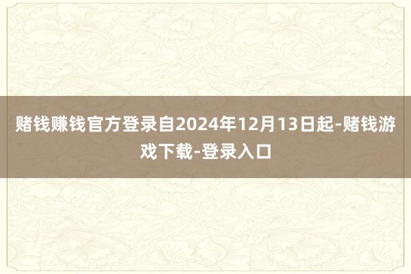 赌钱赚钱官方登录自2024年12月13日起-赌钱游戏下载-登录入口