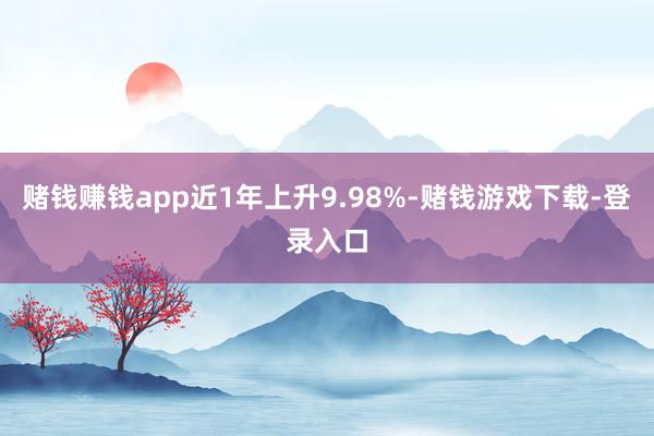 赌钱赚钱app近1年上升9.98%-赌钱游戏下载-登录入口