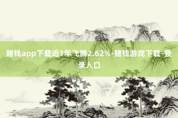赌钱app下载近1年飞腾2.62%-赌钱游戏下载-登录入口