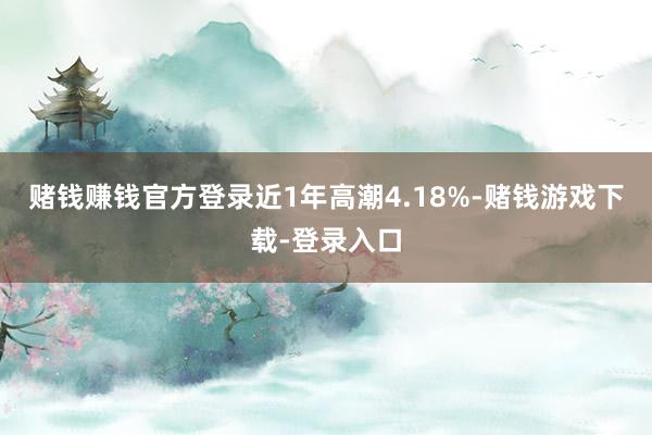 赌钱赚钱官方登录近1年高潮4.18%-赌钱游戏下载-登录入口