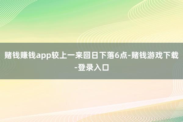 赌钱赚钱app较上一来回日下落6点-赌钱游戏下载-登录入口