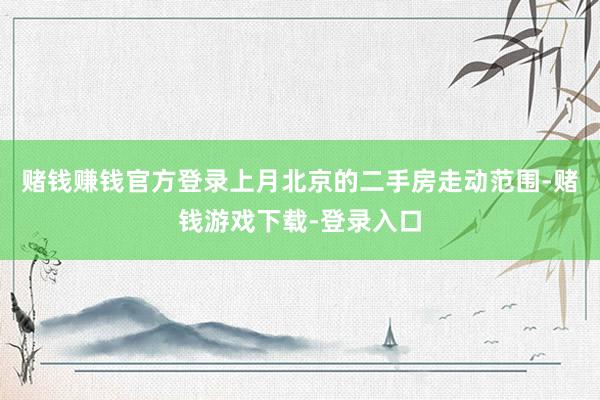 赌钱赚钱官方登录上月北京的二手房走动范围-赌钱游戏下载-登录入口