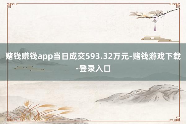 赌钱赚钱app当日成交593.32万元-赌钱游戏下载-登录入口