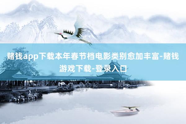 赌钱app下载本年春节档电影类别愈加丰富-赌钱游戏下载-登录入口