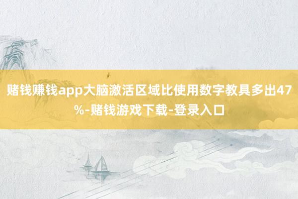 赌钱赚钱app大脑激活区域比使用数字教具多出47%-赌钱游戏下载-登录入口