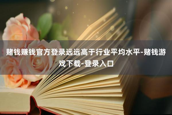 赌钱赚钱官方登录远远高于行业平均水平-赌钱游戏下载-登录入口
