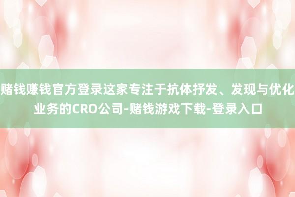 赌钱赚钱官方登录这家专注于抗体抒发、发现与优化业务的CRO公司-赌钱游戏下载-登录入口