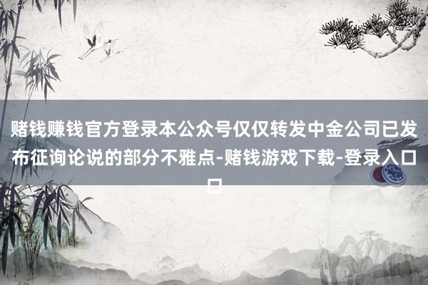 赌钱赚钱官方登录本公众号仅仅转发中金公司已发布征询论说的部分不雅点-赌钱游戏下载-登录入口