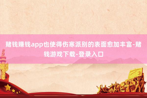 赌钱赚钱app也使得伤寒派别的表面愈加丰富-赌钱游戏下载-登录入口
