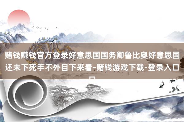 赌钱赚钱官方登录好意思国国务卿鲁比奥好意思国还未下死手不外目下来看-赌钱游戏下载-登录入口