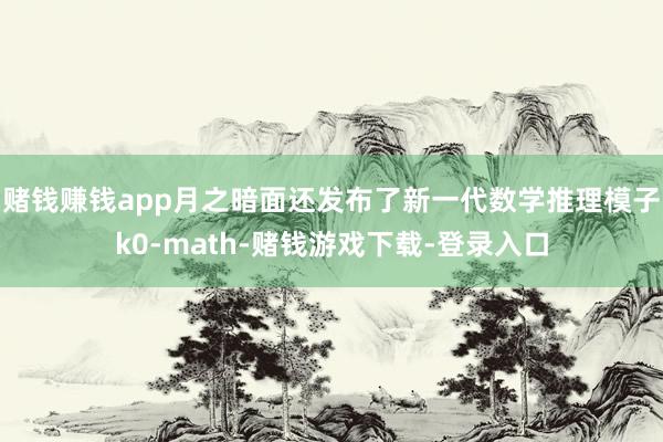 赌钱赚钱app月之暗面还发布了新一代数学推理模子k0-math-赌钱游戏下载-登录入口