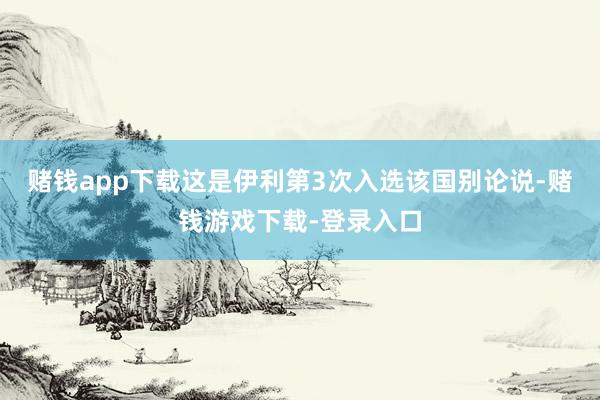 赌钱app下载这是伊利第3次入选该国别论说-赌钱游戏下载-登录入口