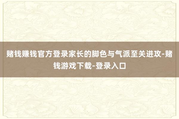 赌钱赚钱官方登录家长的脚色与气派至关进攻-赌钱游戏下载-登录入口