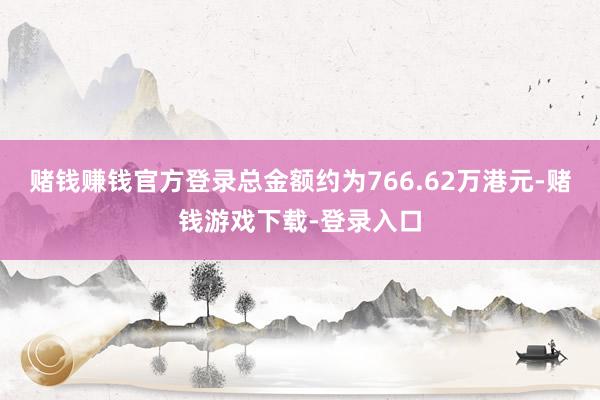 赌钱赚钱官方登录总金额约为766.62万港元-赌钱游戏下载-登录入口