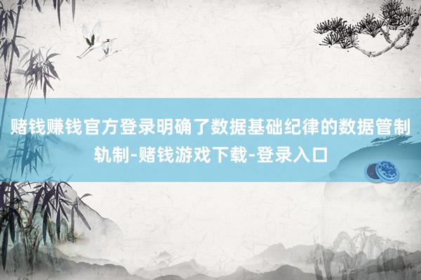 赌钱赚钱官方登录明确了数据基础纪律的数据管制轨制-赌钱游戏下载-登录入口