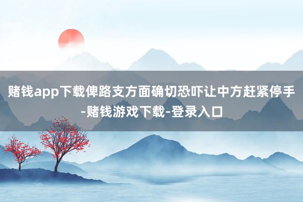 赌钱app下载俾路支方面确切恐吓让中方赶紧停手-赌钱游戏下载-登录入口