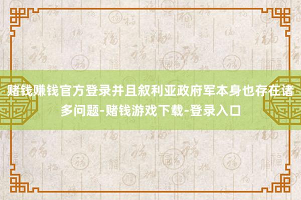赌钱赚钱官方登录并且叙利亚政府军本身也存在诸多问题-赌钱游戏下载-登录入口