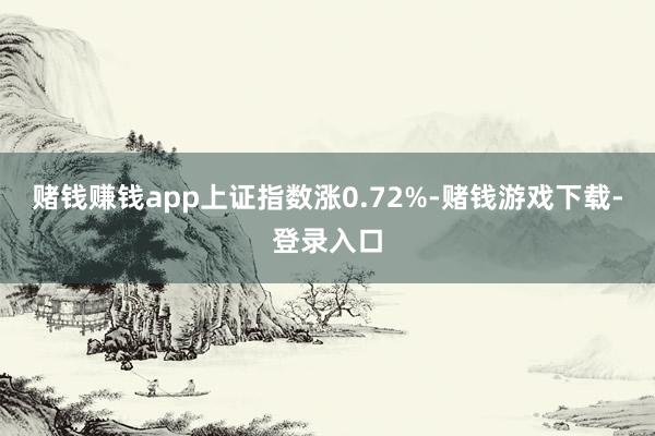 赌钱赚钱app上证指数涨0.72%-赌钱游戏下载-登录入口