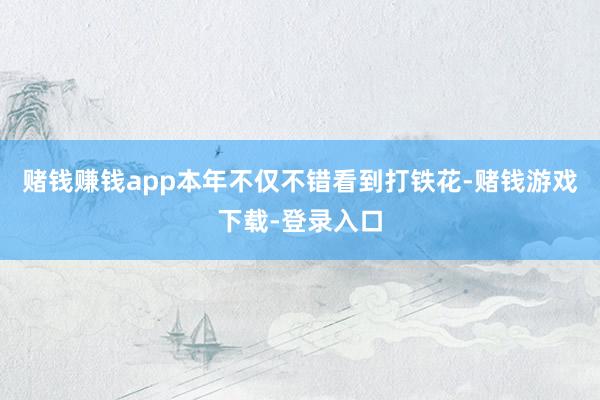 赌钱赚钱app本年不仅不错看到打铁花-赌钱游戏下载-登录入口