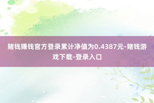 赌钱赚钱官方登录累计净值为0.4387元-赌钱游戏下载-登录入口