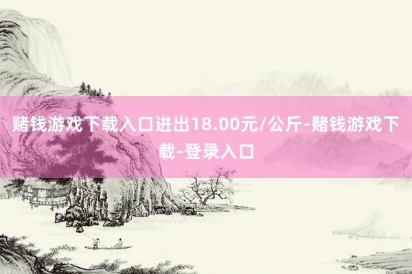 赌钱游戏下载入口进出18.00元/公斤-赌钱游戏下载-登录入口