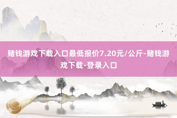赌钱游戏下载入口最低报价7.20元/公斤-赌钱游戏下载-登录入口