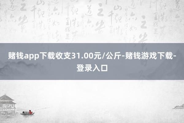 赌钱app下载收支31.00元/公斤-赌钱游戏下载-登录入口
