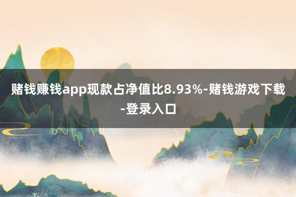 赌钱赚钱app现款占净值比8.93%-赌钱游戏下载-登录入口