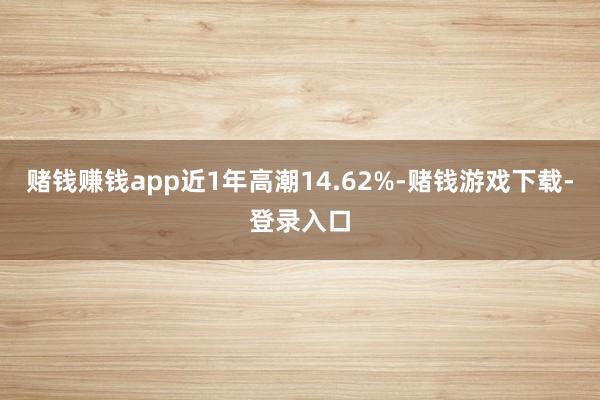 赌钱赚钱app近1年高潮14.62%-赌钱游戏下载-登录入口