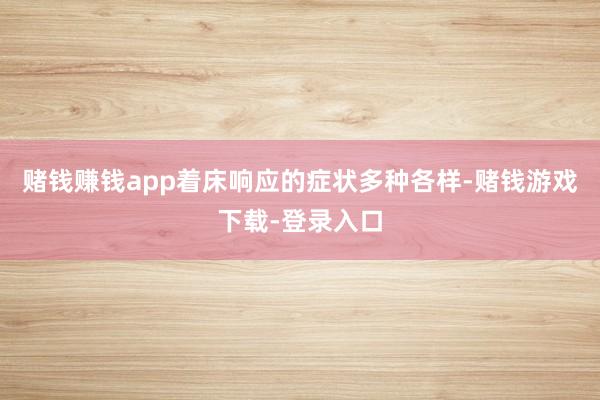 赌钱赚钱app着床响应的症状多种各样-赌钱游戏下载-登录入口