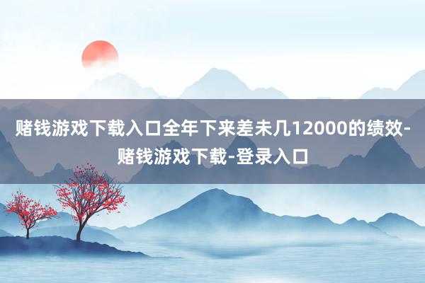 赌钱游戏下载入口全年下来差未几12000的绩效-赌钱游戏下载-登录入口